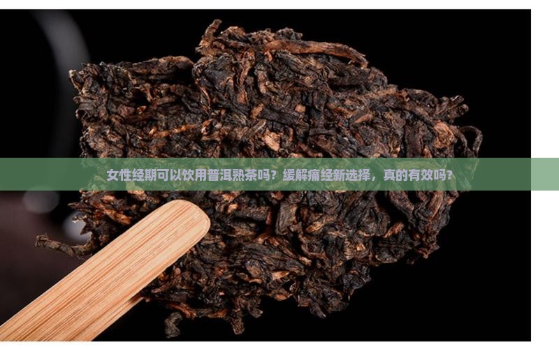 女性经期可以饮用普洱熟茶吗？缓解痛经新选择，真的有效吗？
