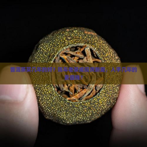 普洱茶买几年的好？陈年老茶成投资新宠，入手几年的更值钱？