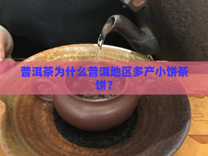 普洱茶为什么普洱地区多产小饼茶饼？