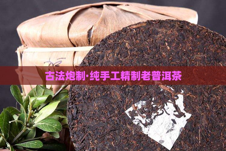 古法炮制·纯手工精制老普洱茶