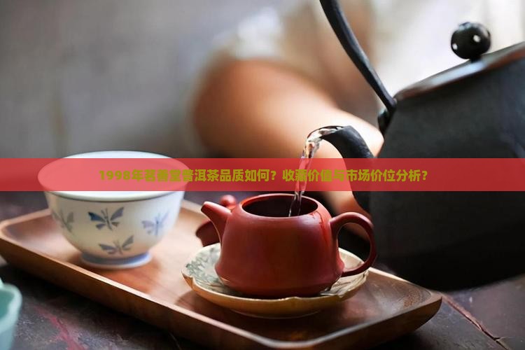 1998年茗善堂普洱茶品质如何？收藏价值与市场价位分析？