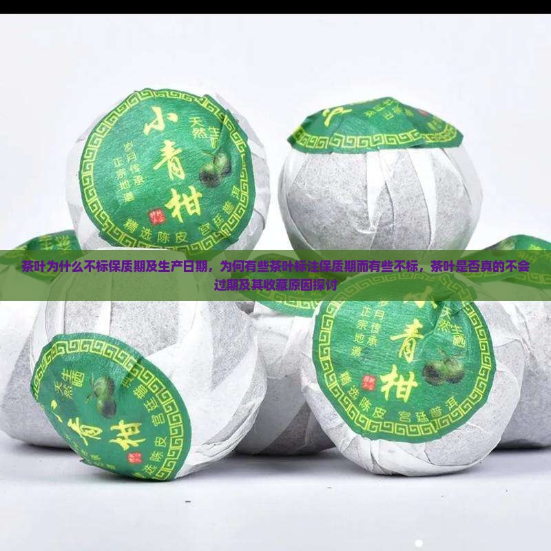 茶叶为什么不标保质期及生产日期，为何有些茶叶标注保质期而有些不标，茶叶是否真的不会过期及其收藏原因探讨