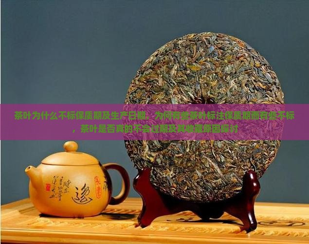 茶叶为什么不标保质期及生产日期，为何有些茶叶标注保质期而有些不标，茶叶是否真的不会过期及其收藏原因探讨