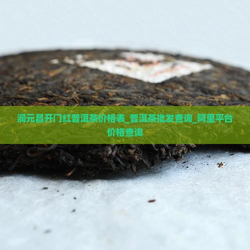 润元昌开门红普洱茶价格表_普洱茶批发查询_阿里平台价格查询