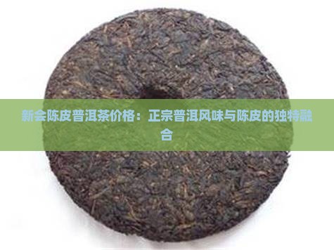 新会陈皮普洱茶价格：正宗普洱风味与陈皮的独特融合