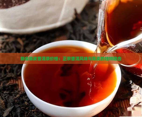 新会陈皮普洱茶价格：正宗普洱风味与陈皮的独特融合