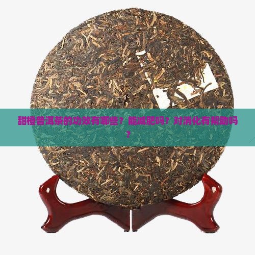 甜橙普洱茶的功效有哪些？能减肥吗？对消化有帮助吗？