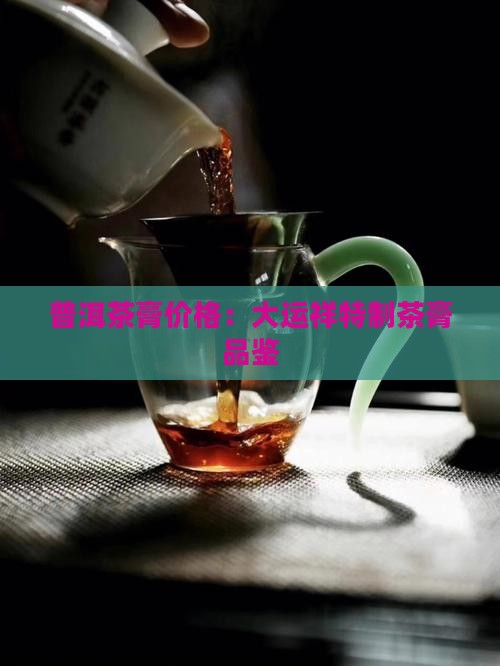 普洱茶膏价格：大运祥特制茶膏品鉴