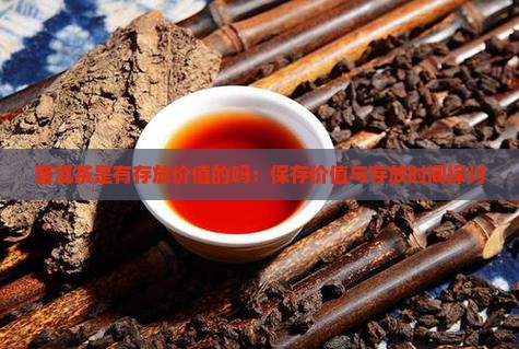 普洱茶是有存放价值的吗：保存价值与存放时间探讨