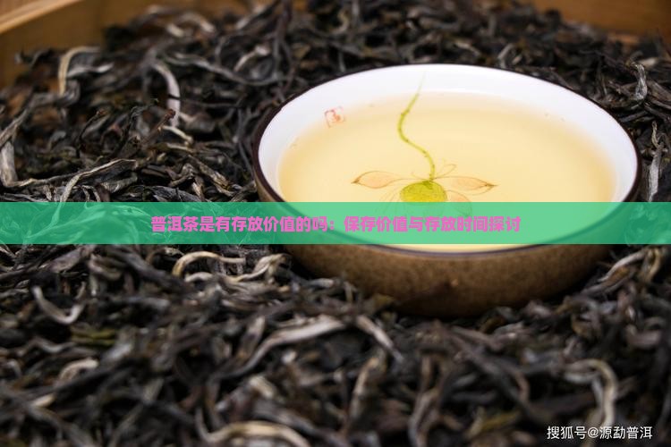 普洱茶是有存放价值的吗：保存价值与存放时间探讨