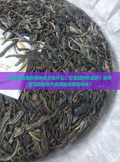 普洱茶陈香的具体成分是什么？它是如何形成的？陈年普洱茶的香气有哪些类型和特点？