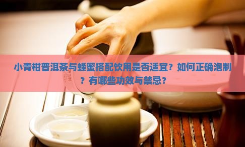 小青柑普洱茶与蜂蜜搭配饮用是否适宜？如何正确泡制？有哪些功效与禁忌？