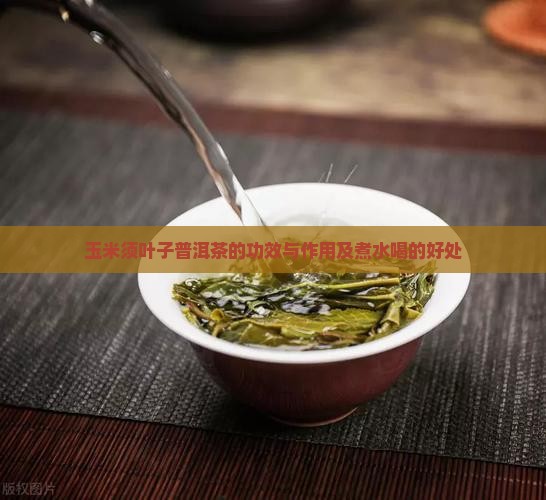 玉米须叶子普洱茶的功效与作用及煮水喝的好处