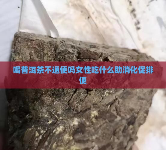 喝普洱茶不通便吗女性吃什么助消化促排便