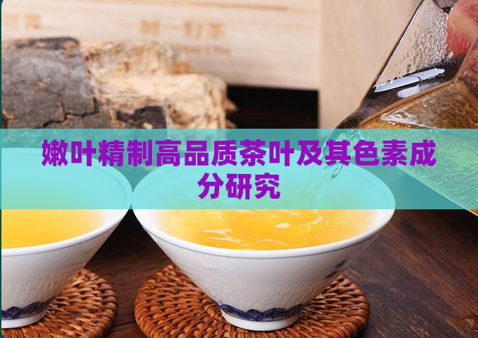 嫩叶精制高品质茶叶及其色素成分研究