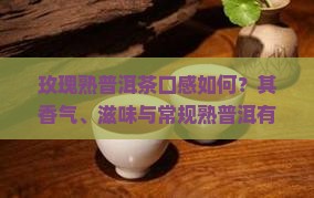 玫瑰熟普洱茶口感如何？其香气、滋味与常规熟普洱有何不同？如何正确品味以体验其独特风味？
