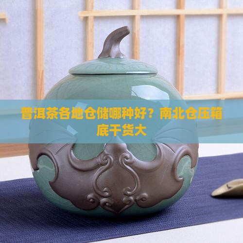 普洱茶各地仓储哪种好？南北仓压箱底干货大