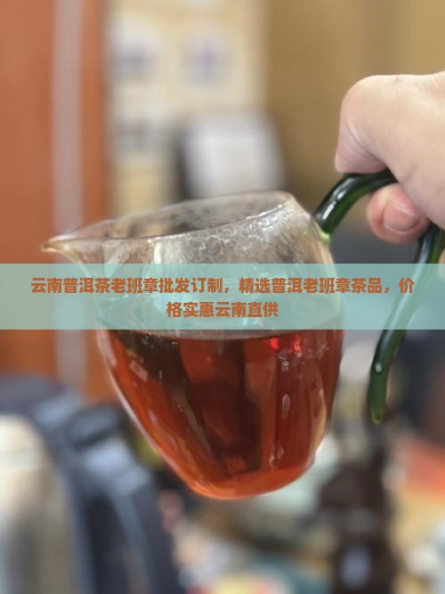 云南普洱茶老班章批发订制，精选普洱老班章茶品，价格实惠云南直供