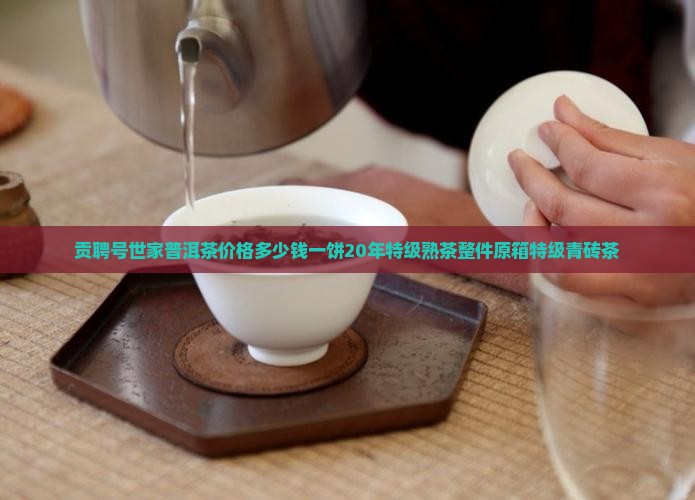 贡聘号世家普洱茶价格多少钱一饼20年特级熟茶整件原箱特级青砖茶