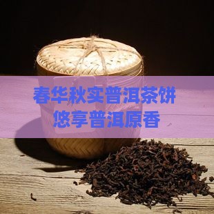 春华秋实普洱茶饼 悠享普洱原香