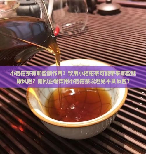 小桔柑茶有哪些副作用？饮用小桔柑茶可能带来哪些健康风险？如何正确饮用小桔柑茶以避免不良反应？