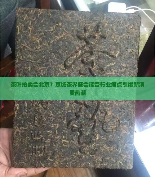 茶叶拍卖会北京？京城茶界盛会能否行业痛点引爆新消费热潮
