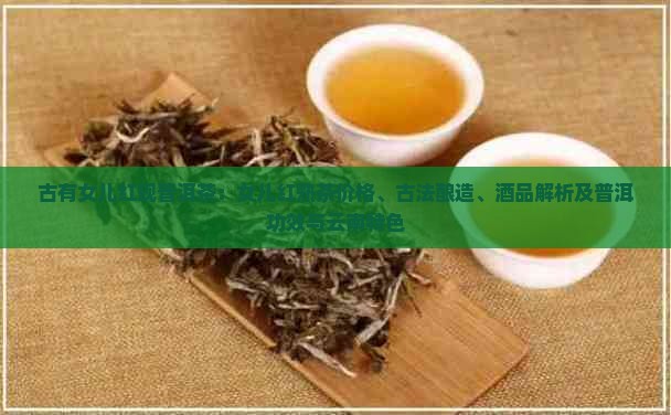 古有女儿红现普洱茶：女儿红熟茶价格、古法酿造、酒品解析及普洱功效与云南特色