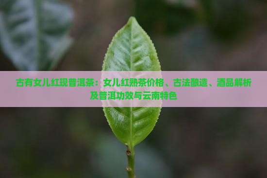 古有女儿红现普洱茶：女儿红熟茶价格、古法酿造、酒品解析及普洱功效与云南特色