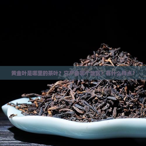 黄金叶是哪里的茶叶？它产自哪个地区？有什么特点？