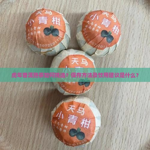 虎年普洱熟茶如何挑选？保存方法及饮用建议是什么？
