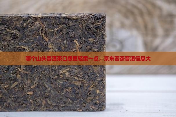 哪个山头普洱茶口感更轻柔一点，京东茗茶普洱信息大