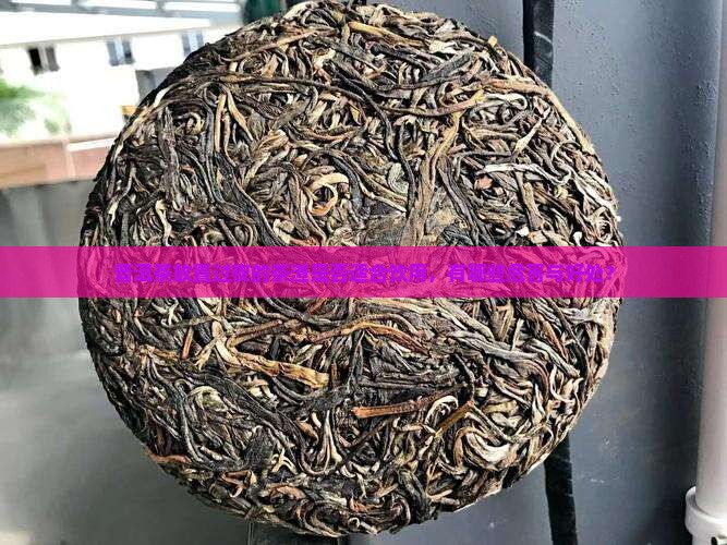 普洱茶放置过夜的茶渣是否适合饮用，有哪些危害与好处？