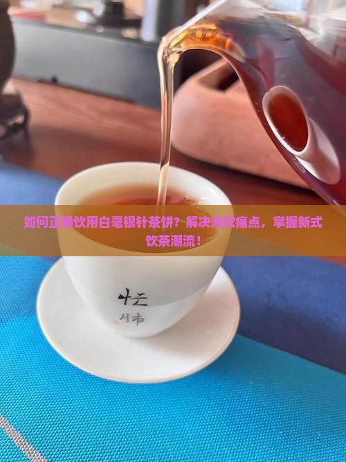 如何正确饮用白毫银针茶饼？解决泡饮痛点，掌握新式饮茶潮流！