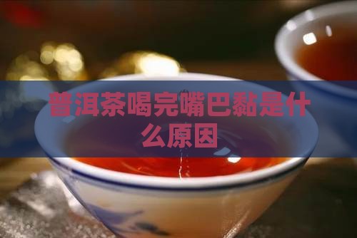 普洱茶喝完嘴巴黏是什么原因