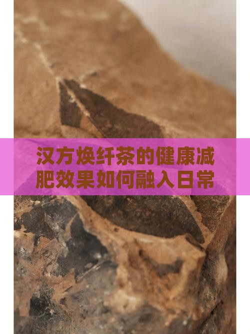 汉方焕纤茶的健康减肥效果如何融入日常生活