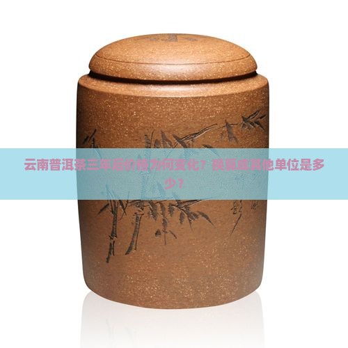 云南普洱茶三年后价格为何变化？换算成其他单位是多少？