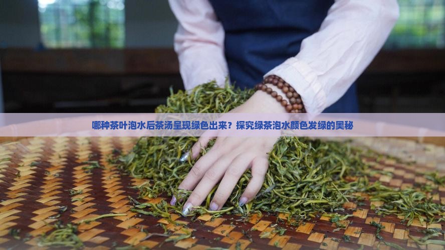哪种茶叶泡水后茶汤呈现绿色出来？探究绿茶泡水颜色发绿的奥秘
