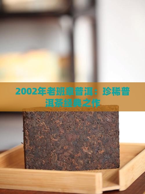 2002年老班章普洱：珍稀普洱茶经典之作