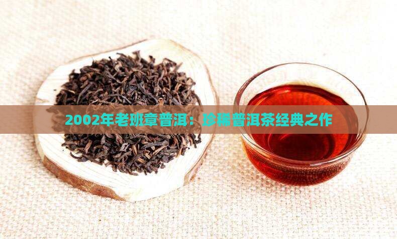 2002年老班章普洱：珍稀普洱茶经典之作