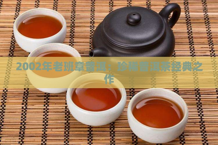 2002年老班章普洱：珍稀普洱茶经典之作
