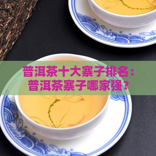 普洱茶十大寨子排名：普洱茶寨子哪家强？