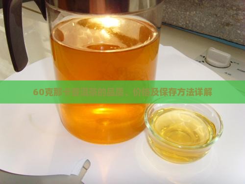 60克那卡普洱茶的品质、价格及保存方法详解