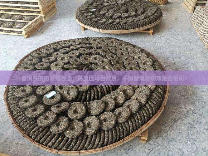 普洱茶的功效是哪些，高血压可否饮用，不同普洱茶功效是否相同？