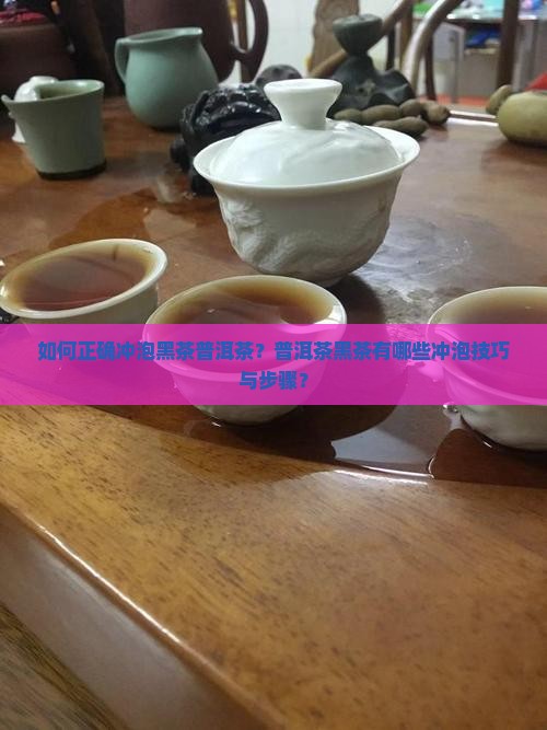 如何正确冲泡黑茶普洱茶？普洱茶黑茶有哪些冲泡技巧与步骤？
