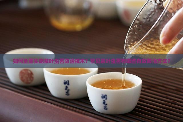 如何全面实施茶叶虫害防治技术？常见茶叶虫害有哪些有效防治方法？