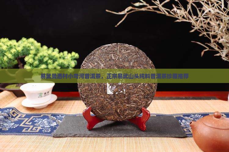 易武曼洒村小弯河普洱茶，正宗易武山头纯料普洱茶珍藏推荐
