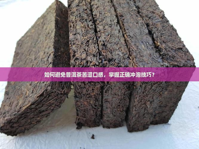 如何避免普洱茶苦涩口感，掌握正确冲泡技巧？