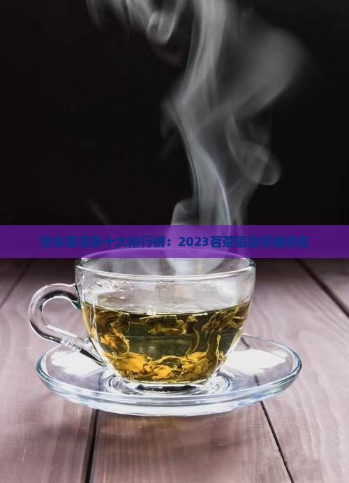 京东普洱茶十大排行榜：2023茗茶信息权威排名