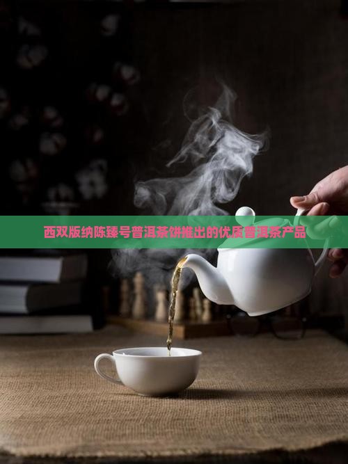 西双版纳陈臻号普洱茶饼推出的优质普洱茶产品