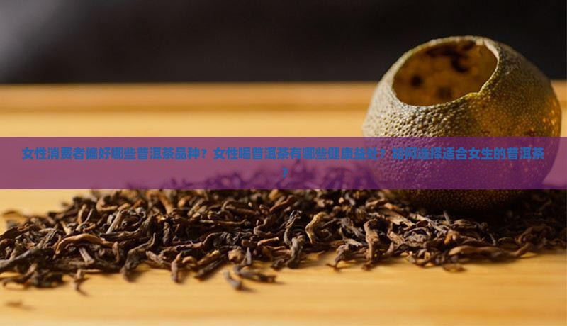 女性消费者偏好哪些普洱茶品种？女性喝普洱茶有哪些健康益处？如何选择适合女生的普洱茶？